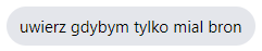 uwierz gdybym tylko mial bron